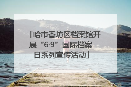 哈市香坊区档案馆开展“6·9”国际档案日系列宣传活动