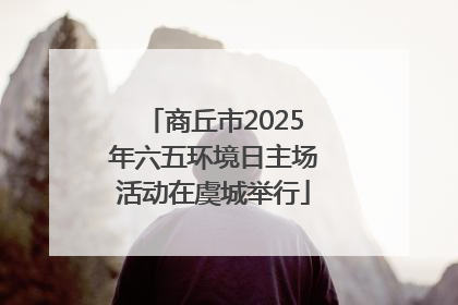 商丘市2025年六五环境日主场活动在虞城举行