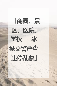 商圈、景区、医院、学校……冰城交警严查违停乱象