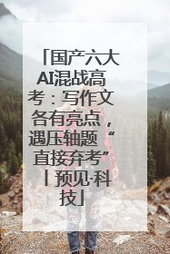国产六大AI混战高考：写作文各有亮点，遇压轴题“直接弃考”丨预见·科技