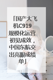 国产大飞机C919规模化运营初见成效，中国东航交出亮眼成绩单