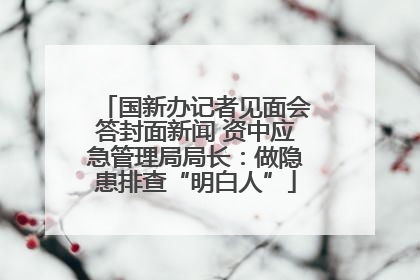 国新办记者见面会答封面新闻 资中应急管理局局长：做隐患排查“明白人”