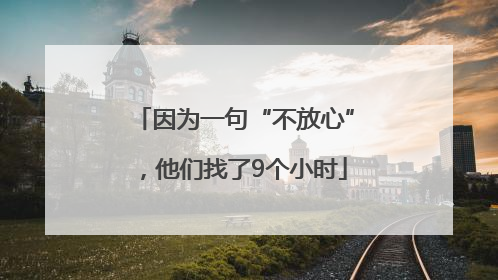 因为一句“不放心”，他们找了9个小时