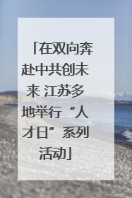 在双向奔赴中共创未来 江苏多地举行“人才日”系列活动