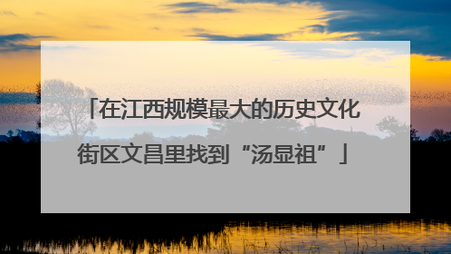在江西规模最大的历史文化街区文昌里找到“汤显祖”