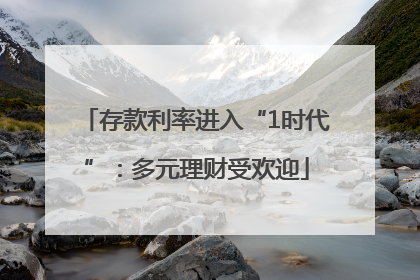存款利率进入“1时代”：多元理财受欢迎