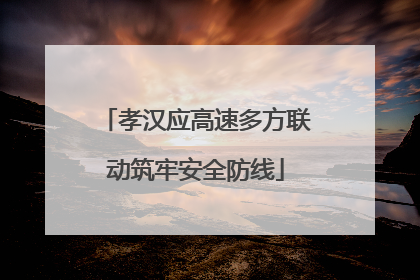 孝汉应高速多方联动筑牢安全防线