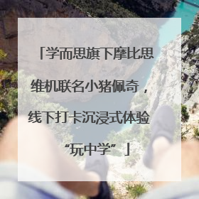 学而思旗下摩比思维机联名小猪佩奇，线下打卡沉浸式体验“玩中学”
