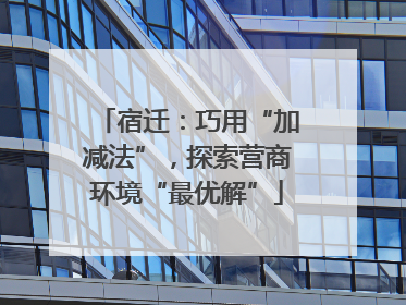 宿迁：巧用“加减法”，探索营商环境“最优解”