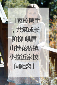 家校携手，共筑成长阶梯 峨眉山桂花桥镇小拉近家校间距离
