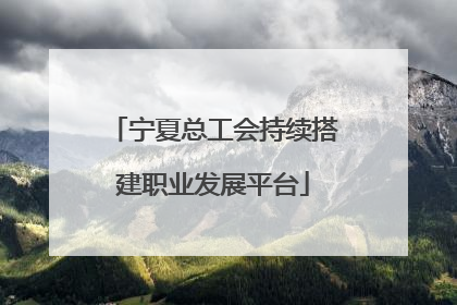 宁夏总工会持续搭建职业发展平台