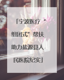 宁波医疗“组团式”帮扶助力盐源县人民医院纪实