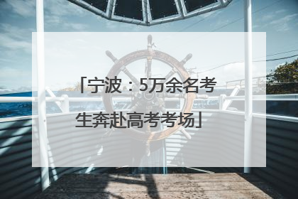 宁波：5万余名考生奔赴高考考场