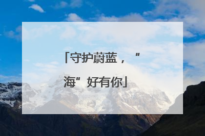 守护蔚蓝，“海”好有你