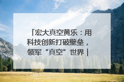 宏大真空黄乐：用科技创新打破壁垒，领军“真空”世界｜湘商，向上③