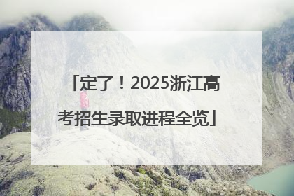 定了！2025浙江高考招生录取进程全览