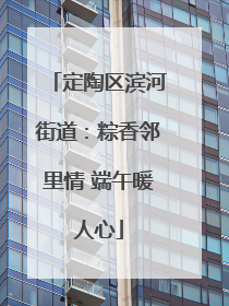 定陶区滨河街道：粽香邻里情 端午暖人心