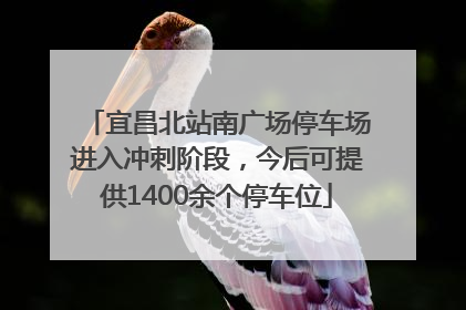 宜昌北站南广场停车场进入冲刺阶段，今后可提供1400余个停车位