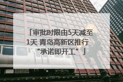 审批时限由5天减至1天 青岛高新区推行“承诺即开工”