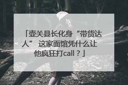 壶关县长化身“带货达人” 这家面馆凭什么让他疯狂打call？