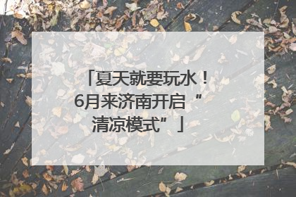 夏天就要玩水！6月来济南开启“清凉模式”