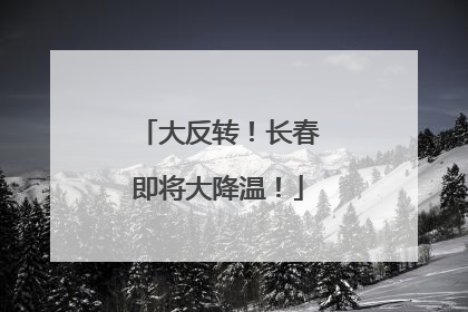 大反转！长春即将大降温！