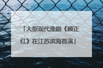 大型现代淮剧《顾正红》在江苏滨海首演