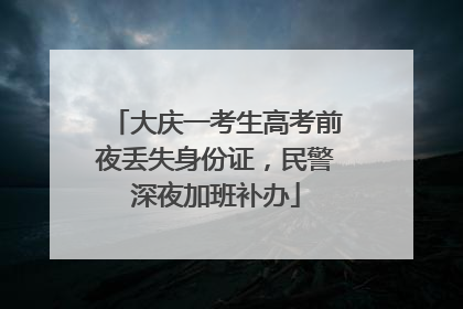 大庆一考生高考前夜丢失身份证，民警深夜加班补办