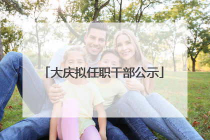 大庆拟任职干部公示