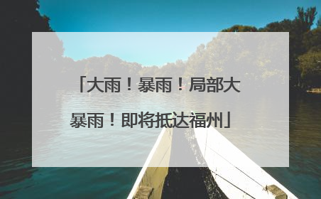 大雨！暴雨！局部大暴雨！即将抵达福州