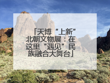 天博“上新”北朝文物展：在这里“遇见”民族融合大舞台