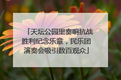 天坛公园里奏响抗战胜利纪念乐章，民乐团演奏会吸引数百观众