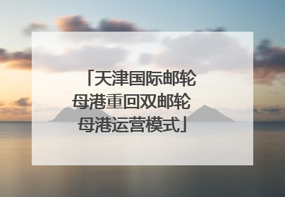 天津国际邮轮母港重回双邮轮母港运营模式