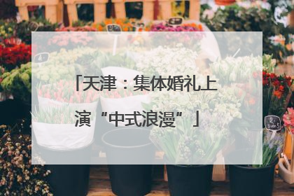 天津：集体婚礼上演“中式浪漫”
