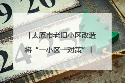 太原市老旧小区改造将“一小区一对策”