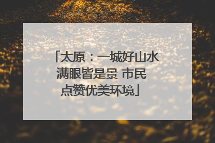 太原：一城好山水 满眼皆是景 市民点赞优美环境