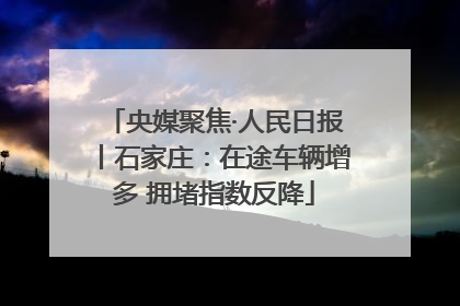 央媒聚焦·人民日报丨石家庄：在途车辆增多 拥堵指数反降