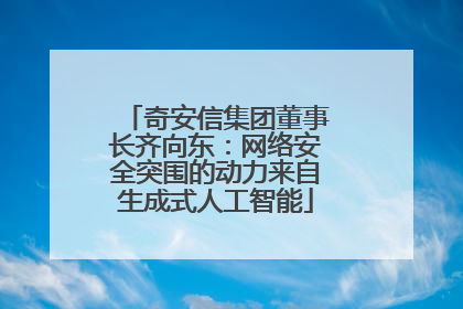 奇安信集团董事长齐向东：网络安全突围的动力来自生成式人工智能