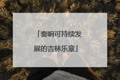 奏响可持续发展的吉林乐章