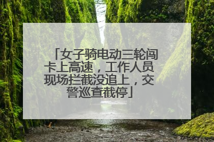 女子骑电动三轮闯卡上高速，工作人员现场拦截没追上，交警巡查截停
