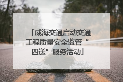 威海交通启动交通工程质量安全监管“四送”服务活动