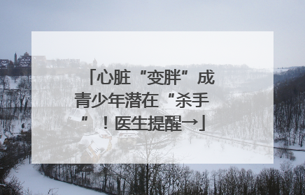 心脏“变胖”成青少年潜在“杀手”！医生提醒→