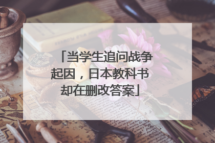 当学生追问战争起因，日本教科书却在删改答案