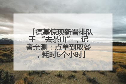 德基惊现新晋排队王 “去茶山”，记者亲测：点单到取餐，耗时6个小时