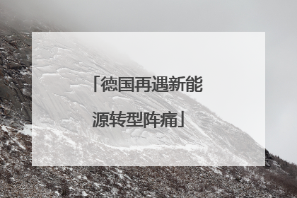 德国再遇新能源转型阵痛