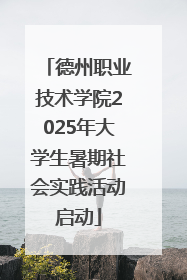 德州职业技术学院2025年大学生暑期社会实践活动启动