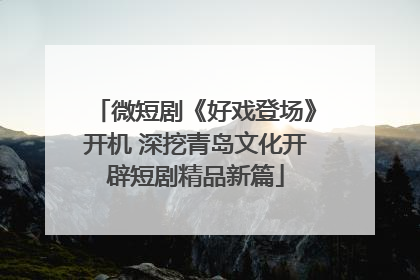 微短剧《好戏登场》开机 深挖青岛文化开辟短剧精品新篇