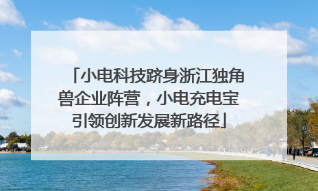 小电科技跻身浙江独角兽企业阵营，小电充电宝引领创新发展新路径