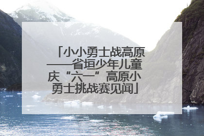 小小勇士战高原——省垣少年儿童庆“六一”高原小勇士挑战赛见闻