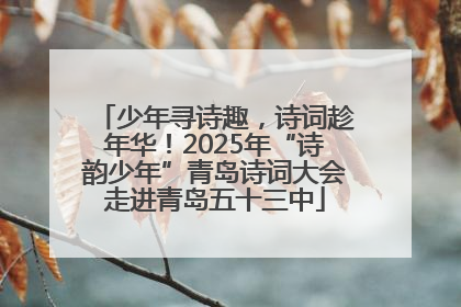 少年寻诗趣，诗词趁年华！2025年“诗韵少年”青岛诗词大会走进青岛五十三中